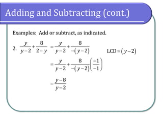 Adding and Subtracting (cont.)
Examples: Add or subtract, as indicated.
2.
8
2 2
y
y y
+
− − ( )
8
2 2
y
y y
= +
− − − ( )
LCD 2
y
= −
( )
8 1
2 2 1
y
y y
−
 
= +  
− − − −
 
8
2
y
y
−
=
−
 