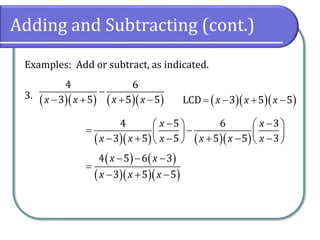 Adding and Subtracting (cont.)
Examples: Add or subtract, as indicated.
3. ( )( ) ( )( )
4 6
3 5 5 5
x x x x
−
− + + − ( )( )( )
LCD 3 5 5
x x x
= − + −
( )( ) ( )( )
4 5 6 3
3 5 5 5 5 3
x x
x x x x x x
− −
   
= −
   
− + − + − −
   
( ) ( )
( )( )( )
4 5 6 3
3 5 5
x x
x x x
− − −
=
− + −
 