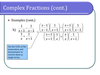 Complex Fractions (cont.)
⚫ Examples (cont.)
b)
1 1
1 1
1 1
1
x x
x x
−
+ −
+
+
1 1 1 1
1 1 1 1
1 1 1
1 1
x x
x x x x
x x
x x x x
− +
     
−
     
− + + −
     
=
+
     
+
     
+ +
     
Use the LCDs of the
numeration and
denominator to
rewrite them as
single terms.
 