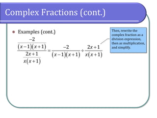 Complex Fractions (cont.)
⚫ Examples (cont.)
( )( )
( )
( )( ) ( )
2
1 1 2 2 1
2 1 1 1 1
1
x x x
x x x x x
x x
−
− + − +
= 
+ − + +
+
Then, rewrite the
complex fraction as a
division expression,
then as multiplication,
and simplify.
 