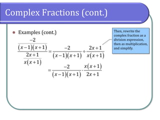 Complex Fractions (cont.)
⚫ Examples (cont.)
( )( )
( )
( )( ) ( )
2
1 1 2 2 1
2 1 1 1 1
1
x x x
x x x x x
x x
−
− + − +
= 
+ − + +
+
Then, rewrite the
complex fraction as a
division expression,
then as multiplication,
and simplify.
( )( )
( )
1
2
1 1 2 1
x x
x x x
+
−
= 
− + +
 