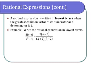 Rational Expressions (cont.)
⚫ A rational expression is written in lowest terms when
the greatest common factor of its numerator and
denominator is 1.
⚫ Example: Write the rational expression in lowest terms.
2
3 6
4
k
k
−
−
( )
( )( )
3 2
2 2
k
k k
−
=
+ −
 
