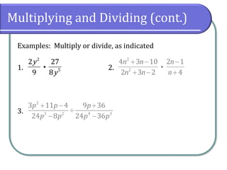 Multiplying and Dividing (cont.)
Examples: Multiply or divide, as indicated
1. 2.
3.
2
5
2 27
9 8
y
y
2
2
4 3 10 2 1
2 3 2 4
n n n
n n n
+ − −
+ − +
2
3 2 4 3
3 11 4 9 36
24 8 24 36
p p p
p p p p
+ − +

− −
 