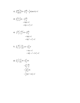 c)
2
sec 3 1
ln tan3
tan3 3
x du
dx x C
x u
= = +
 
d) dx
x
x
x
 +
+
2
1
2

=
u
du
C
x
x
C
u
+
+
=
+
=
2
ln
ln
e) 
 =
+
+
u
du
dx
x
x
x
x
4
3
3
2
4
3
C
x
x
C
u
+
+
=
+
=
4
3
ln
ln
f) d
u
dx
x
x
x
x
.
1
.
3
1
2
9
3
2
2

 =
+
−
−
C
x
x
C
u
+
+
−
=
+
=
3
2
3
1
ln
ln
g) du
u
dx
x
x
x
.
1
6
2
3
2

 =
+
+
C
x
x
du
u
du
u
+
+
=
=
=


6
ln
3
1
.
1
3
1
3
.
1
3
 
