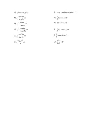 16. dx
x
 + 2
)
3
(cot R: C
x
senx
x +
+
+
− 8
ln
6
cot
17. dx
x
sen
x
 2
2
cos
R: C
x
sen +
2
ln
2
1
18. dx
x
senx
 − cos
1
R: C
x +
−cos
1
ln
19. dx
x
sen
x
 + 3
1
3
cos
R: C
x
sen +
+ 3
1
ln
3
1
20. dx
x
x
 5
tan
5
sec2
R: C
x +
5
tan
ln
5
1
dx
x
x

2
2
log
.
21 C
x
R +
2
ln
ln
:
2
 
