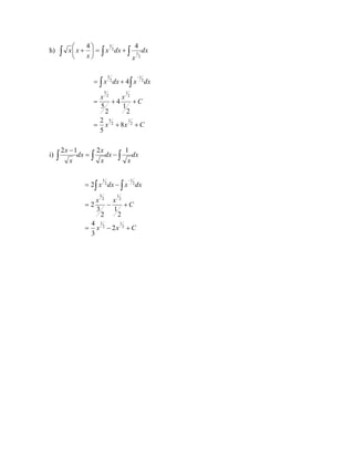 h) dx
x
dx
x
x
x
x 

 +
=






+
2
1
2
3 4
4
C
x
x
C
x
x
dx
x
dx
x
+
+
=
+
+
=
+
= 

−
2
1
2
5
2
1
2
5
2
1
2
3
8
5
2
2
1
4
2
5
4
i) dx
x
dx
x
x
dx
x
x


 −
=
− 1
2
1
2
C
x
x
C
x
x
dx
x
dx
x
+
−
=
+
−
=
−
= 

−
2
1
2
3
2
1
2
3
2
1
2
1
2
3
4
2
1
2
3
2
2
 