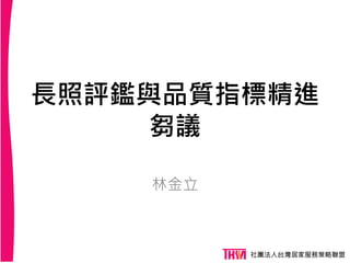 長照評鑑與品質指標精進
芻議
林金立
 