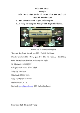 Sinh viên: Đinh Thị Quỳnh Trang
PHẦN NỘI DUNG
Chương 1:
GIỚI THIỆU TỔNG QUÁT VỀ TRUNG TÂM ANH NGỮ EFF
- ENGLISH FOR FUTURE...
