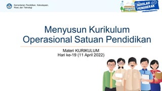 Kementerian Pendidikan, Kebudayaan,
Riset, dan Teknologi
Menyusun Kurikulum
Operasional Satuan Pendidikan
Materi KURIKULUM
Hari ke-19 (11 April 2022)
 
