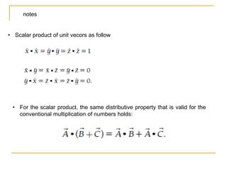 notes
• Scalar product of unit vecors as follow
• For the scalar product, the same distributive property that is valid for the
conventional multiplication of numbers holds:
 