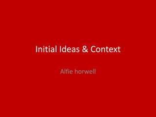 Initial Ideas & Context
Alfie horwell
 