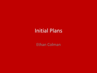 Initial Plans
Ethan Colman
 