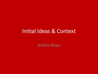 Initial Ideas & Context
Andina Bispo
 