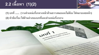2.2 เนื้อหา (1)(2)
(1) บทที่ ...... (วางตําแหน่งกึ่งกลางหน้าด้านขวาเสมอและไม่ต้อง ใส่หมายเลขหน้า)
(2) หัวข้อเรื่อง ใส่ด้านล่างของบทที่และตําแหน่งกึ่งกลาง
 