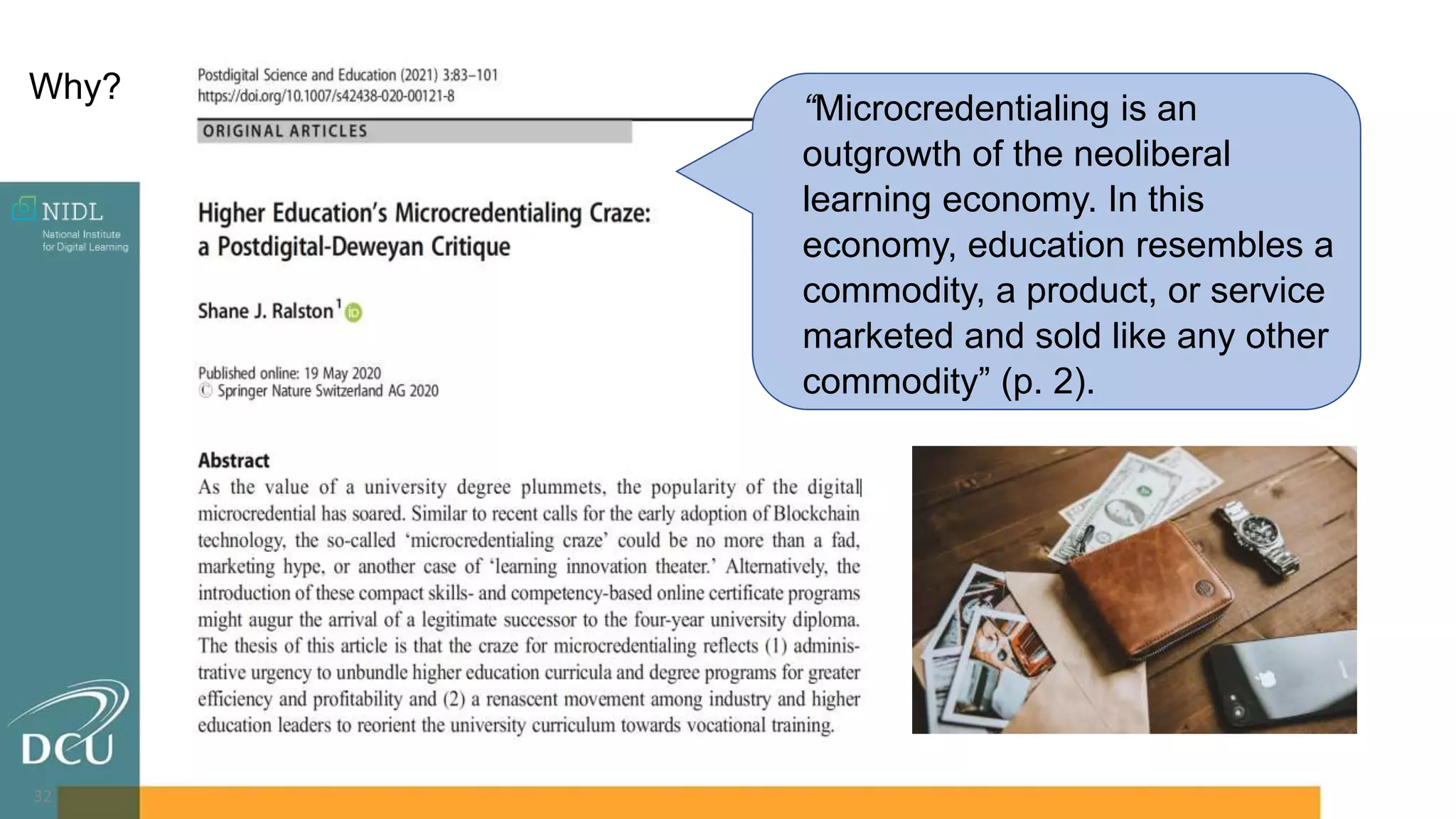 32
“Microcredentialing is an
outgrowth of the neoliberal
learning economy. In this
economy, education resembles a
commodity, a product, or service
marketed and sold like any other
commodity” (p. 2).
Why?
 