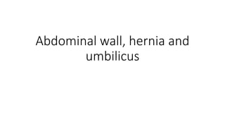 Abdominal wall, hernia and
umbilicus
 