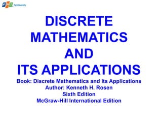 DISCRETE
MATHEMATICS
AND
ITS APPLICATIONS
Book: Discrete Mathematics and Its Applications
Author: Kenneth H. Rosen
Sixth Edition
McGraw-Hill International Edition
 