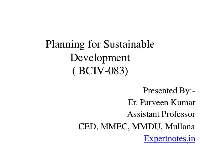 Planning for Sustainable
Development
( BCIV-083)
Presented By:-
Er. Parveen Kumar
Assistant Professor
CED, MMEC, MMDU, Mullana
Expertnotes.in
1
 