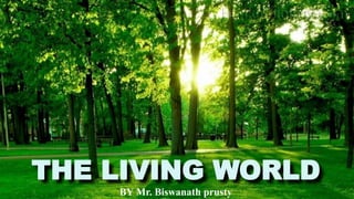 THE LIVING WORLD
BY Mr. Biswanath prusty
 