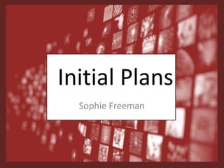 Initial Plans
Sophie Freeman
 