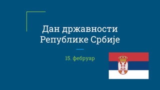 Дан државности
Републике Србије
15. фебруар
 