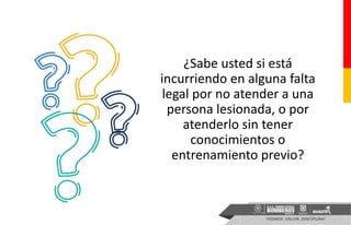 ¿Sabe usted si está
incurriendo en alguna falta
legal por no atender a una
persona lesionada, o por
atenderlo sin tener
conocimientos o
entrenamiento previo?
 