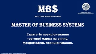 MASTER of BUSINESS SYSTEMS
Стратегія позиціонування
торгової марки на ринку.
Макромодель позиціонування.
© Львівський центр розвитку бізнесу, 2020
 