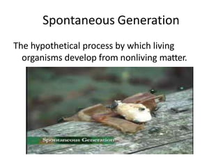 Spontaneous Generation
The hypothetical process by which living
organisms develop from nonliving matter.
 