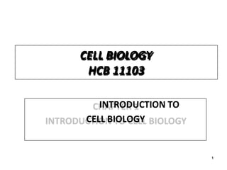 1
CELL BIOLOGY
HCB 11103
INTRODUCTION TO
CELL BIOLOGY
 