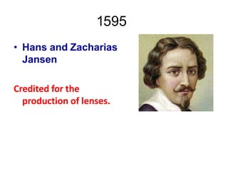 1595
• Hans and Zacharias
Jansen
Credited for the
production of lenses.
 