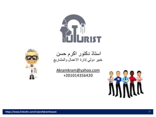 24
https://www.linkedin.com/in/profakramhassan
‫حسن‬ ‫اكرم‬ ‫دكتور‬ ‫استاذ‬
‫والمشاريع‬ ‫االعمال‬ ‫إدارة‬ ‫دولي‬ ‫خبير‬
Akramkram@yahoo.com
+201014356420
 