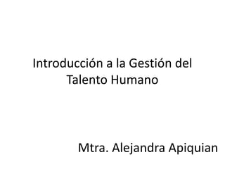 Introducción a la Gestión del
Talento Humano
Mtra. Alejandra Apiquian
 