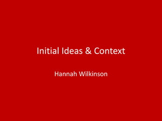 Initial Ideas & Context
Hannah Wilkinson
 
