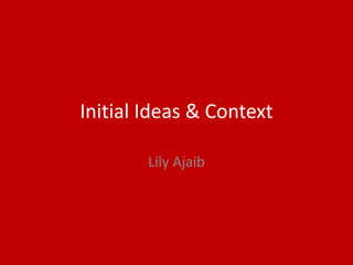Initial Ideas & Context
Lily Ajaib
 