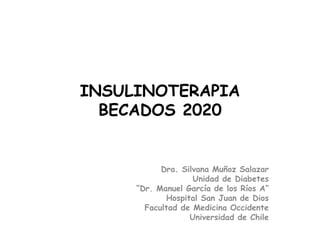 INSULINOTERAPIA
BECADOS 2020
Dra. Silvana Muñoz Salazar
Unidad de Diabetes
“Dr. Manuel García de los Ríos A”
Hospital San Juan de Dios
Facultad de Medicina Occidente
Universidad de Chile
 