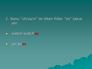 2. Sonu "ch/ss/o" ile biten fiiller "es" takısı
alır.
 watch-watches
 go-goes
 