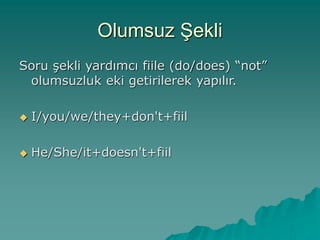 Olumsuz Şekli
Soru şekli yardımcı fiile (do/does) “not”
olumsuzluk eki getirilerek yapılır.
 I/you/we/they+don't+fiil
 He/She/it+doesn't+fiil
 