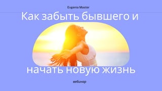 Evgenia Master
вебинар
Как забыть бывшего и
начать новую жизнь
 
