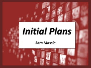 Initial Plans
Sam Massie
 