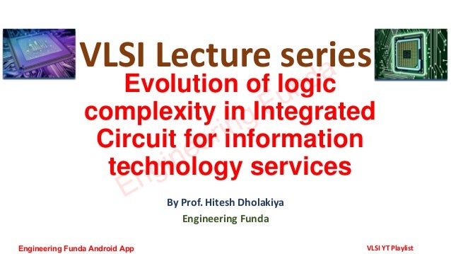Evolution of logic
complexity in Integrated
Circuit for information
technology services
By Prof. Hitesh Dholakiya
Engineering Funda
VLSI Lecture series
Engineering Funda
Engineering Funda Android App VLSI YT Playlist
 