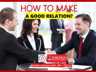 Nenden Lesmana Wati, MSi., PhD (c)
HOW TO MAKE
A GOOD RELATION?
 