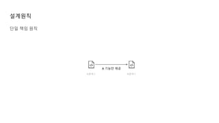 설계원칙
단일 책임 원칙
A클래스 B클래스
A 기능만 제공
 