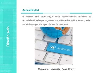 Agenda Style
El diseño web debe seguir unos requerimientos mínimos de
accesibilidad web que haga que sus sitios web o aplicaciones puedan
ser visitados por el mayor número de personas.
Accesibilidad
Diseño
web
Referencia: Universidad Cuahutémoc
 