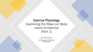Kusal Goonewardena
APA Titled Sports & Exercise
Physiotherapist
Exercise Physiology
Examining the Ways our Body
reacts to Exercise
(Part 1)
 