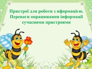 Пристрої для роботи з нформацією.
Переваги опрацювання інформації
сучасними пристроями
 