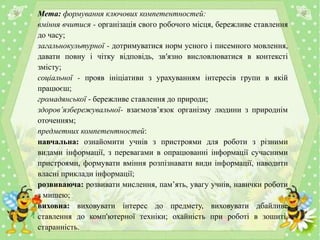 Мета: формування ключових компетентностей:
вміння вчитися - організація свого робочого місця, бережливе ставлення
до часу;...