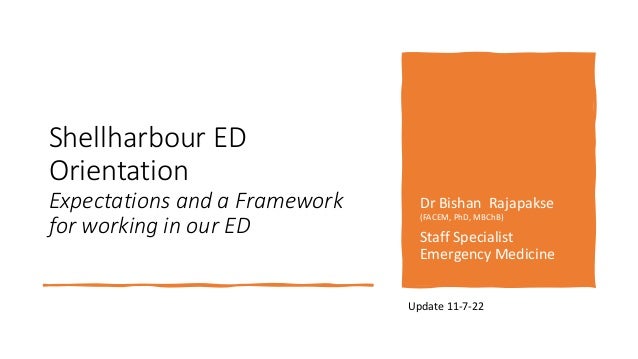 Shellharbour ED
Orientation
Expectations and a Framework
for working in our ED
Dr Bishan Rajapakse
(FACEM, PhD, MBChB)
Staff Specialist
Emergency Medicine
Update 11-7-22
 