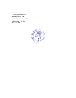 Título original: Outlander
Diana Gabaldon, 1991
Traducción: Carmen Bordeu
Editor digital: Titivillus
ePub base r1.2
 