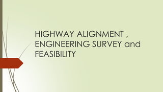 HIGHWAY ALIGNMENT ,
ENGINEERING SURVEY and
FEASIBILITY
 