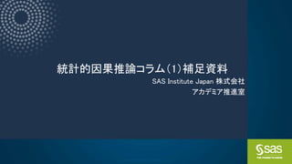 Copyright © SAS Institute Inc. All rights reserved.
統計的因果推論コラム（1）補足資料
SAS Institute Japan 株式会社
アカデミア推進室
 